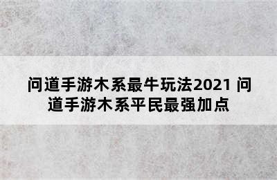 问道手游木系最牛玩法2021 问道手游木系平民最强加点